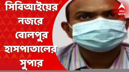 CBI: এবার সিবিআইয়ের নজরে বোলপুর হাসপাতালের সুপার? জিজ্ঞাসাবাদের সম্ভাবনা