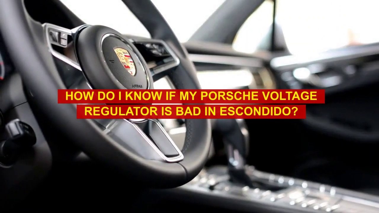 How Do I Know If My Porsche Voltage Regulator Is Bad in Escondido?