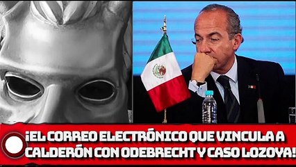 ¡El correo electrónico que vincula a Felipe Calderón con Odebrecht y el caso Lozoya!