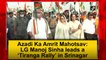 Azadi ka Amrit Mahotsav: Jammu and Kashmir LG Manoj Sinha leads a ‘Tiranga Rally’ in Srinagar