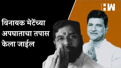 विनायक मेटेंच्या अपघाताचा तपास केला जाईल!- Eknath Shinde