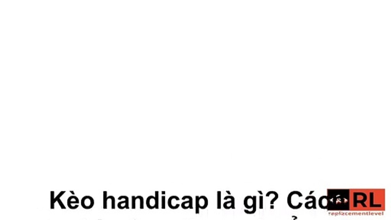 Kèo handicap là gì? Cách đọc kèo handicap chuẩn xác nhất