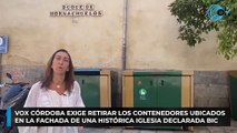 Vox Córdoba exige retirar los contenedores ubicados en la fachada de una histórica iglesia declarada BIC