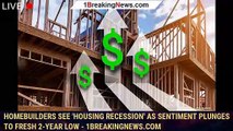 Homebuilders see 'housing recession' as sentiment plunges to fresh 2-year low - 1breakingnews.com