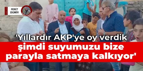 'Yıllardır AKP'ye oy verdik şimdi suyumuzu bize parayla satmaya kalkıyor'
