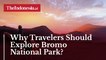 Why Travelers Should Explore Bromo National Park?