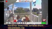 Tech Bytes: Google Pixel software update - 1BREAKINGNEWS.COM