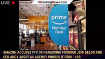 Amazon accuses FTC of harassing founder Jeff Bezos and CEO Andy Jassy as agency probes if firm - 1br