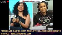 'Breakfast Club' co-host Angela Yee leaving radio show to go solo - 1breakingnews.com