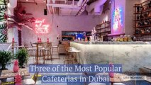 Three of the Most Popular Cafeterias in Dubai