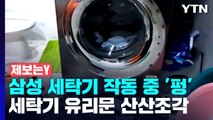 [제보는Y] 삼성 세탁기 또 '펑'...돌다가 갑자기 유리문 산산조각 / YTN