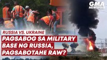 Russia vs. Ukraine - Pagsabog sa military base ng Russia, pagsabotahe raw? | GMA News Feed