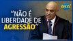 Moraes: “Liberdade de expressão não é liberdade de agressão