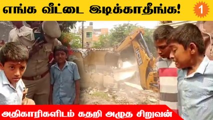 வீட்டை இடிக்க எதிர்ப்பு... கதறி அழுத சிறுவன்... உருக்கமான வீடியோ