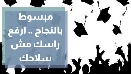 مبسوط بالنجاح .. ارفع راسك مش سلاحك