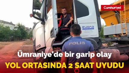 Ümraniye'de çalışır halde yol ortasında bıraktığı kamyonda 2 saat uyudu