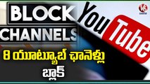 Central Govt Blocks 8 Youtube Channels Over Spreading Fake News | V6 News