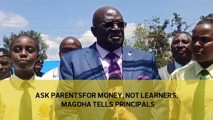 Ask parents for money, not learners, Magoha tells principals