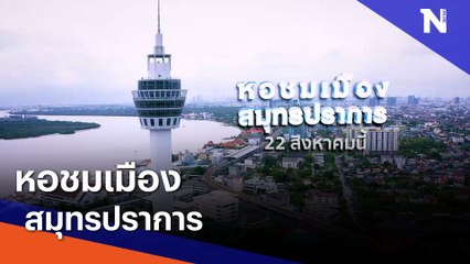 หอชมเมือง สมุทรปราการ | เนชั่นกรองข่าว | NationTV22