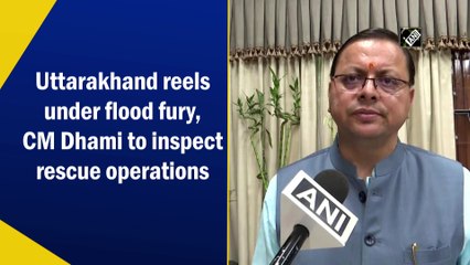 Uttarakhand reels under flood fury, CM Dhami to inspect rescue operations