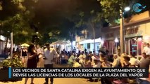 Los vecinos de Santa Catalina exigen al Ayuntamiento que revise las licencias de los locales de la Plaza del Vapor