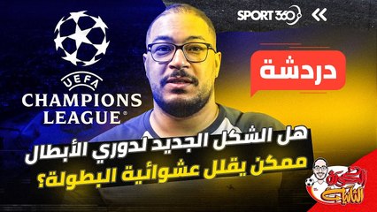 هل الشكل الجديد لدوري الأبطال ممكن يقلل عشوائية البطولة؟