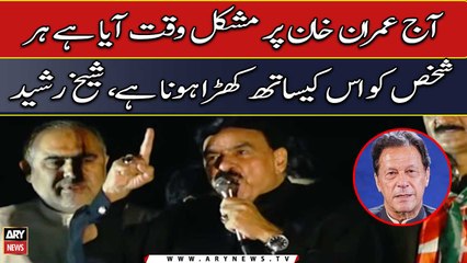 "Everyone should stand with Imran Khan in this tough time," Sheikh Rasheed