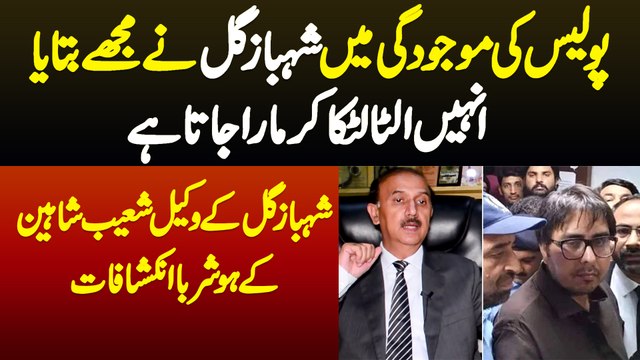 Police K Samne Shahbaz Gill Ne Mujhe Bataya Unhe Ulta Latka Kar Mara Jata Ha - Lawyer Shoaib Shaheen