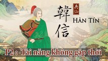 Thiên cổ anh hùng “Hàn Tín”. P2 : Tài năng không gặp thời