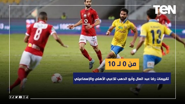 من 0 لـ 10 تقييمات رضا عبد العال وأبو الدهب للاعبي الأهلي والإسماعيلي