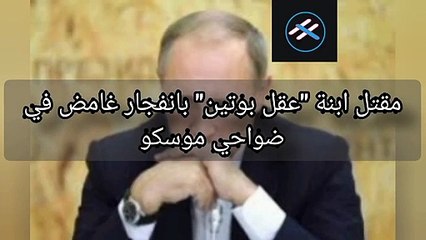 عاجل مقتل ابنة _عقل بوتين_ بانفجار غامض في ضواحي موسكو