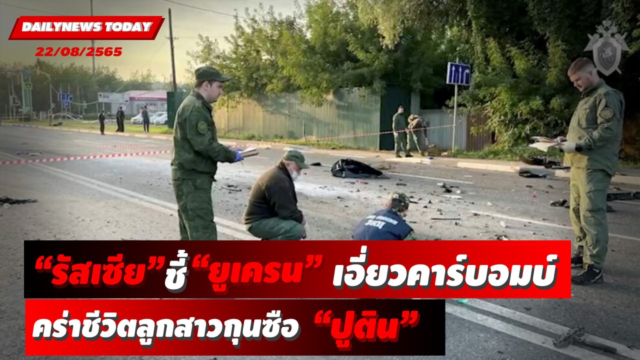"รัสเซีย" ชี้ "ยูเครน" เอี่ยวคาร์บอมบ์ คร่าชีวิตลูกสาวกุนซือ "ปูติน" | DAILYNEWS TODAY 22/08/65