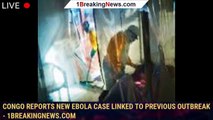 Congo reports new Ebola case linked to previous outbreak - 1breakingnews.com