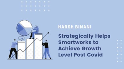 Harsh Binani Strategically Helps Smartworks Growth Level Pre Covid and Post Covid