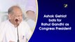 Ashok Gehlot bats for Rahul Gandhi as Congress president