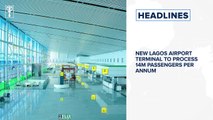 New Lagos Airport terminal to process 14m passengers per annum and more