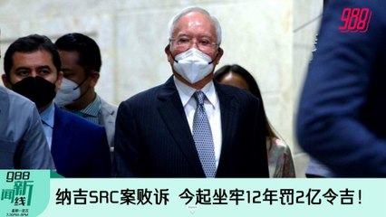 《988新闻线》2022年8月23日｜纳吉SRC案败诉，今起坐牢12年罚2亿令吉！