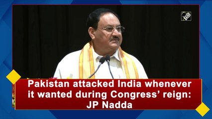 Pakistan attacked India whenever it wanted during Congress’ reign: J P Nadda