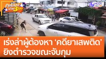 เร่งล่าผู้ต้องหา 'คดียาเสพติด  ยิงตำรวจขณะจับกุม (24 ส.ค. 65) คุยโขมงบ่าย 3 โมง