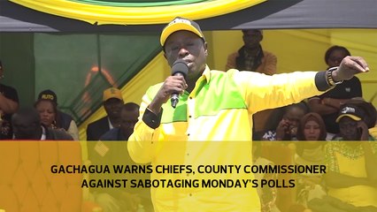 Gachagua warns chiefs, county commissioner against sabotaging Monday's polls