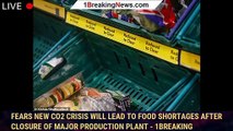 Fears new CO2 crisis will lead to food shortages after closure of major production plant - 1breaking