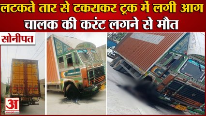 Sonipat:लटकते तार से टकराकर ट्रक में लगी आग,चालक की मौत|Truck Driver Burnt Alive In Bahalgarh