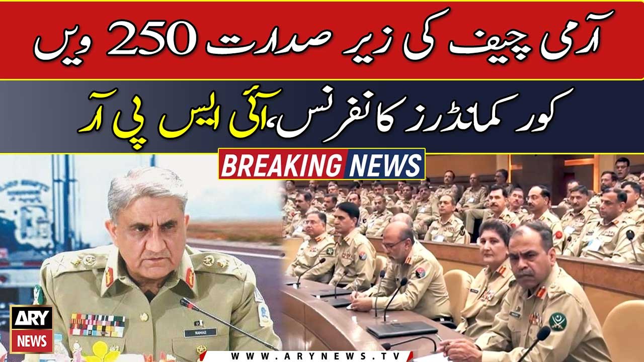 COAS General Qamar Javed Bajwa chairs 250th Cor...