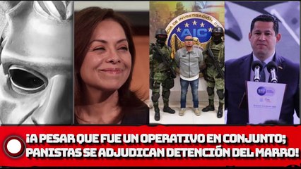 ¡A pesar que fue un operativo en conjunto; panistas se adjudican detención de ‘EL MARRO’!