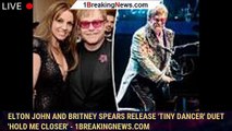 Elton John and Britney Spears release 'Tiny Dancer' duet 'Hold Me Closer' - 1breakingnews.com
