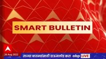 Smart Bulletin : स्मार्ट बुलेटिन : 26 ऑगस्ट 2022 : शुक्रवार : एबीपी माझा