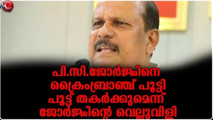 പി.സി.ജോര്‍ജ്ജിനെ ക്രൈംബ്രാഞ്ച് പൂട്ടി..പൂട്ട് തകര്‍ക്കുമെന്ന് ജോര്‍ജ്ജിന്റെ വെല്ലുവിളി