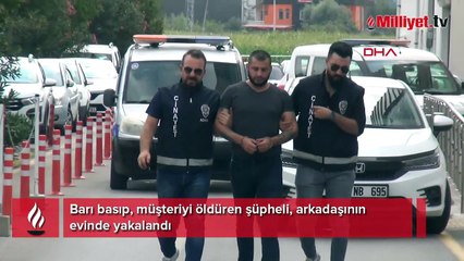 Barı basıp, müşteriyi öldüren şüpheli, arkadaşının evinde yakalandı