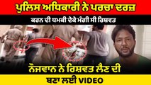 Police Officer ਨੇ FIR ਦਰਜ਼ ਕਰਨ ਦੀ ਧਮਕੀ ਦੇਕੇ ਮੰਗੀ ਰਿਸ਼ਵਤ ਨੌਜਵਾਨ ਨੇ ਰਿਸ਼ਵਤ ਦੇਣ ਦੀ ਬਣਾ ਲਈ VIDEO