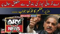 PM Shehbaz Sharif responds to suspension of ARY News broadcast